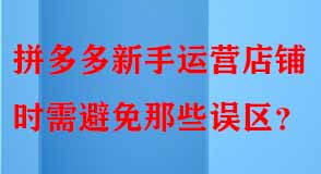 拼多多新手運營店鋪時需避免那些誤區