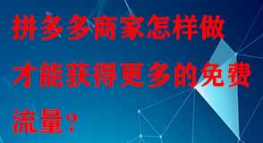 拼多多商家怎樣做才能獲得更多的免費流量