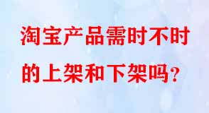 淘寶產品需時不時的上架和下架嗎