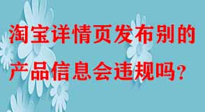 淘寶詳情頁發布別的產品信息會違規嗎