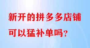 新開的拼多多店鋪可以猛補單嗎