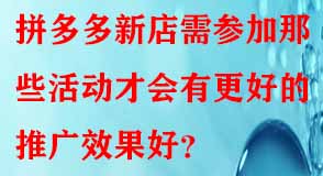 拼多多新店需參加那些活動才會有更好的推廣效果好