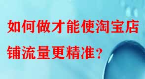 如何做才能使淘寶店鋪流量更精準