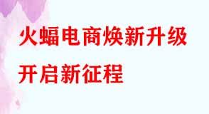 火蝠電商煥新升級開啟新征程