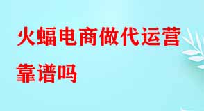 火蝠電商做代運營靠譜嗎