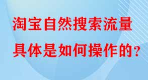 淘寶自然搜索流量具體是如何操作的