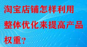 淘寶店鋪怎樣利用整體優化來提高產品權重