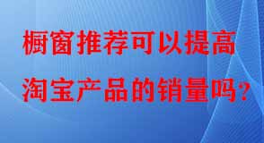 櫥窗推薦可以提高淘寶產品的銷量嗎