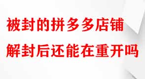 被封的拼多多店鋪解封后還能在重開嗎