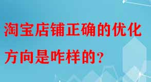 淘寶店鋪正確的優化方向是咋樣的