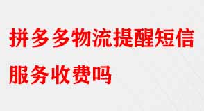 拼多多物流提醒短信服務收費嗎