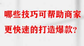 哪些技巧可幫助商家更快速的打造爆款